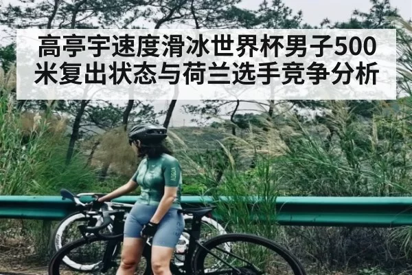 高亭宇速度滑冰世界杯男子500米复出状态与荷兰选手竞争分析 - DOTA2