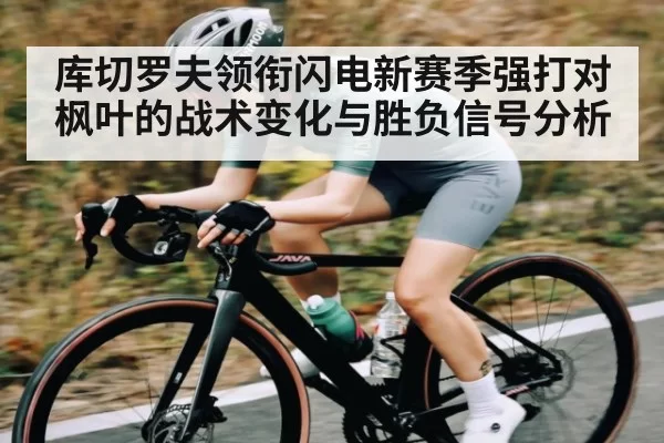 库切罗夫领衔闪电新赛季强打对枫叶的战术变化与胜负信号分析 - DOTA2