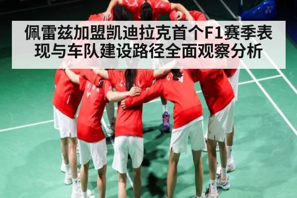 佩雷兹加盟凯迪拉克首个F1赛季表现与车队建设路径全面观察分析 - DOTA2